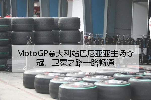 MotoGP意大利站巴尼亚亚主场夺冠，卫冕之路一路畅通