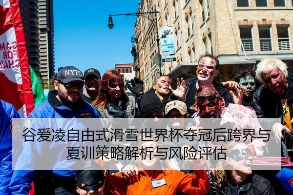 谷爱凌自由式滑雪世界杯夺冠后跨界与夏训策略解析与风险评估