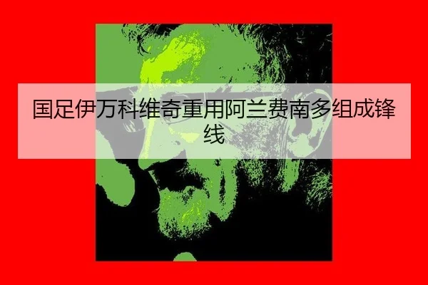 国足伊万科维奇重用阿兰费南多组成锋线