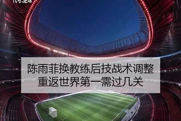陈雨菲换教练后技战术调整 重返世界第一需过几关
