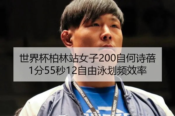 世界杯柏林站女子200自何诗蓓1分55秒12自由泳划频效率