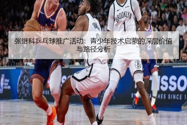 张继科乒乓球推广活动：青少年技术启蒙的深层价值与路径分析